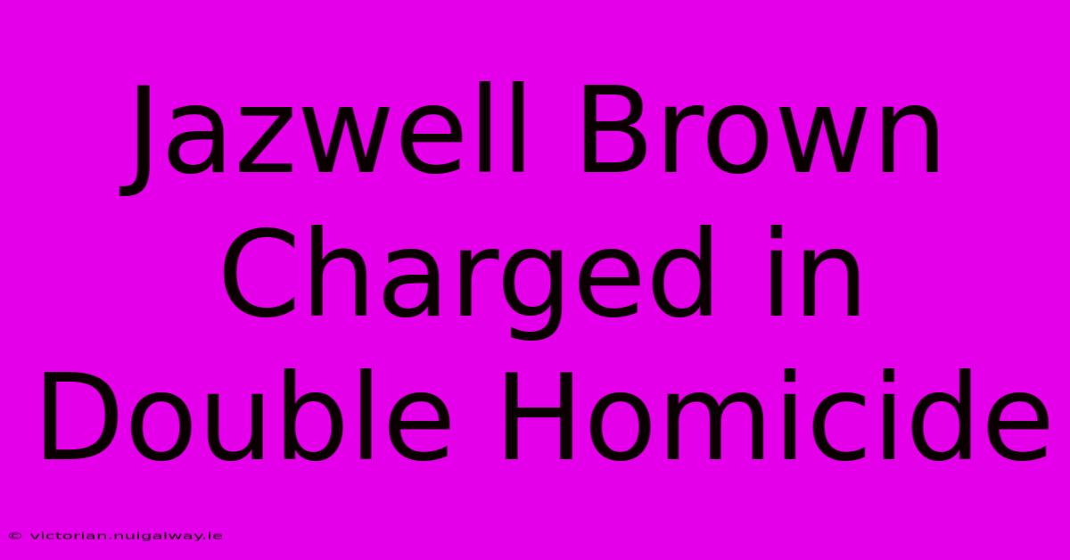 Jazwell Brown Charged In Double Homicide