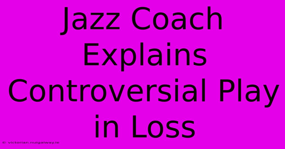 Jazz Coach Explains Controversial Play In Loss