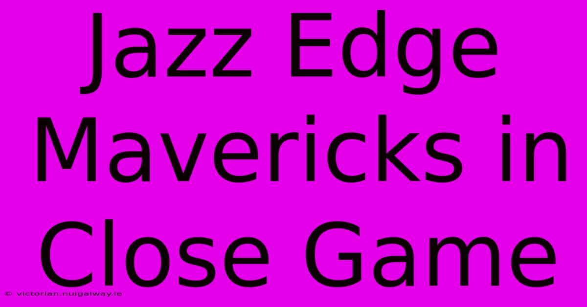 Jazz Edge Mavericks In Close Game