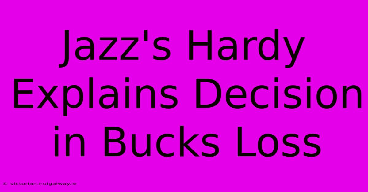 Jazz's Hardy Explains Decision In Bucks Loss 