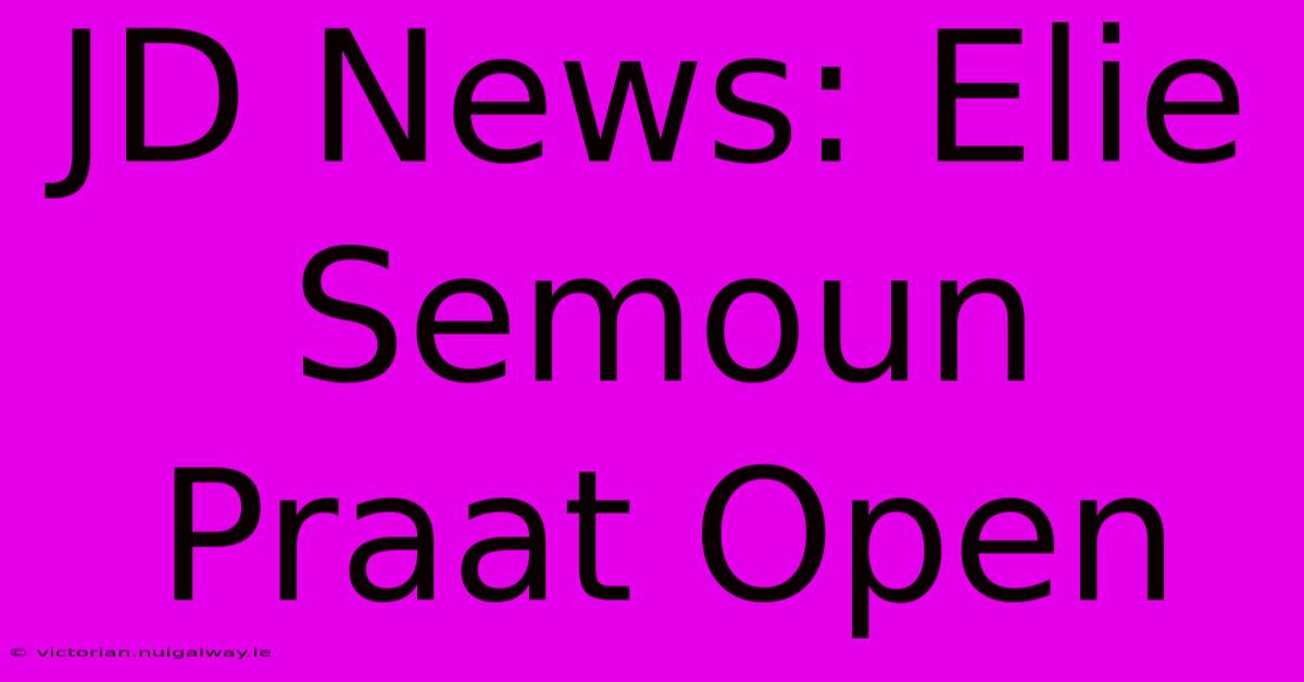 JD News: Elie Semoun Praat Open