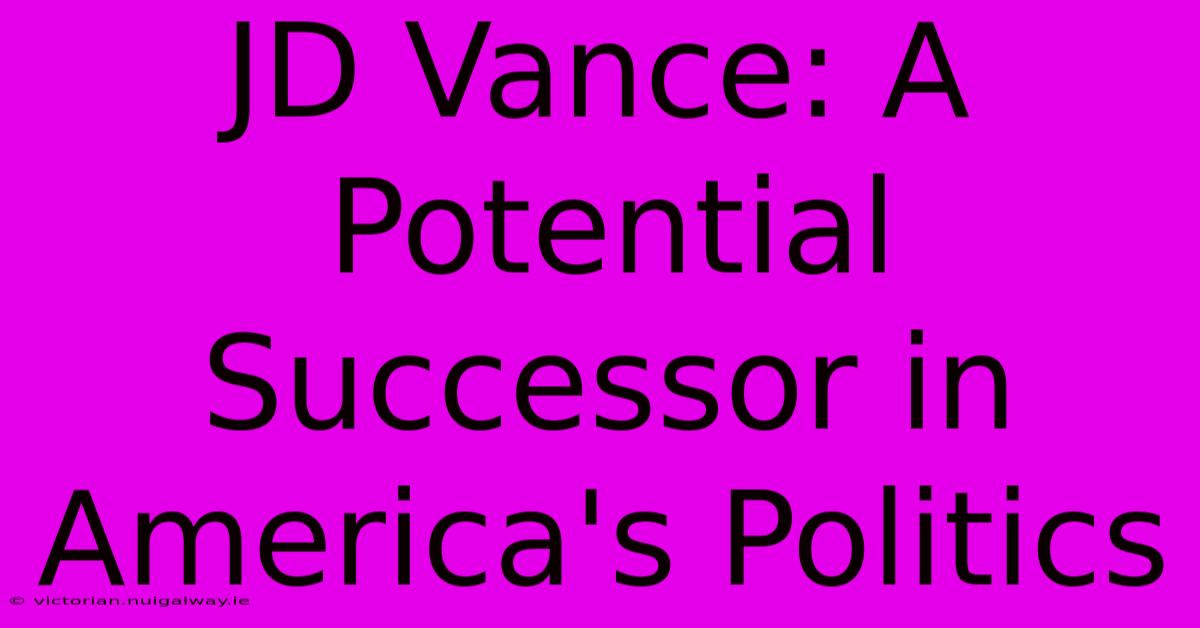 JD Vance: A Potential Successor In America's Politics 