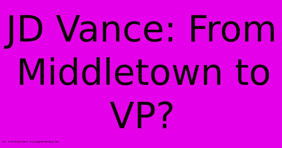 JD Vance: From Middletown To VP?