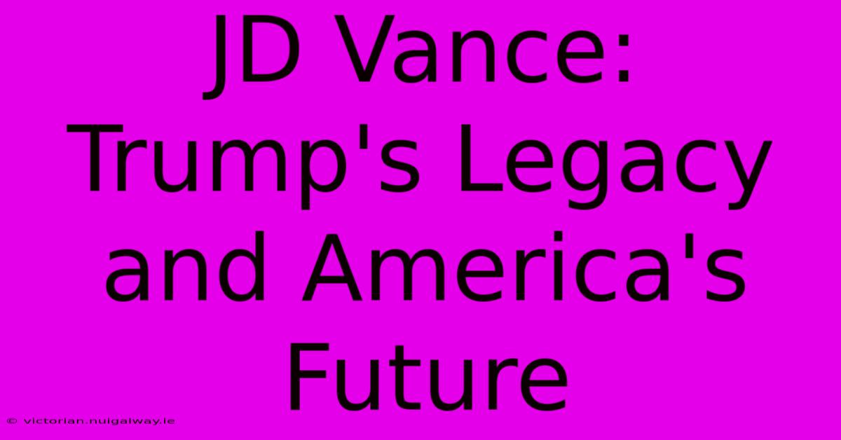 JD Vance:  Trump's Legacy And America's Future