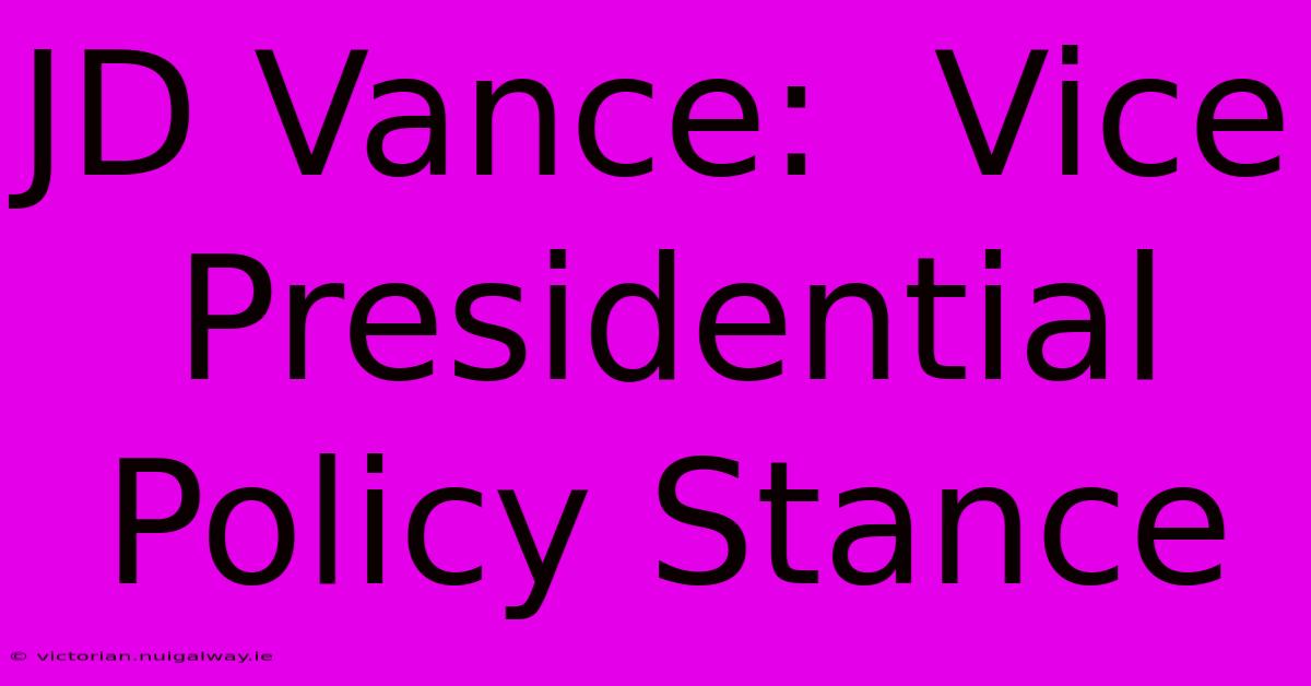 JD Vance:  Vice Presidential Policy Stance 