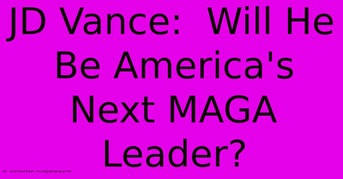 JD Vance:  Will He Be America's Next MAGA Leader?