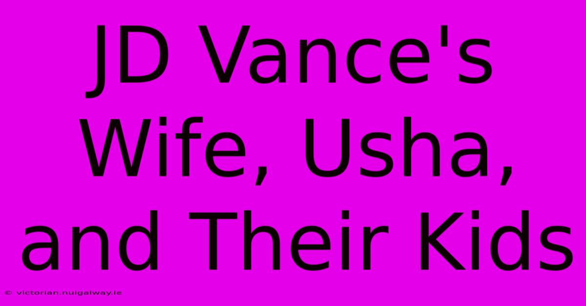 JD Vance's Wife, Usha, And Their Kids