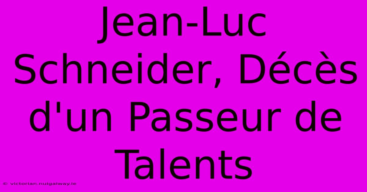 Jean-Luc Schneider, Décès D'un Passeur De Talents