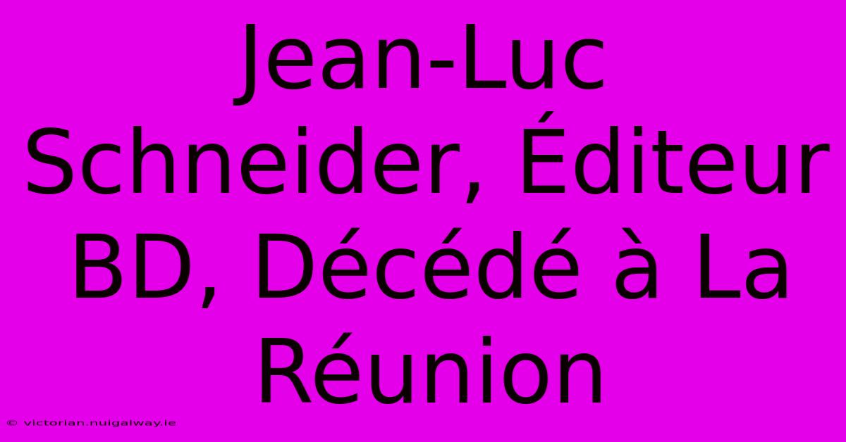 Jean-Luc Schneider, Éditeur BD, Décédé À La Réunion