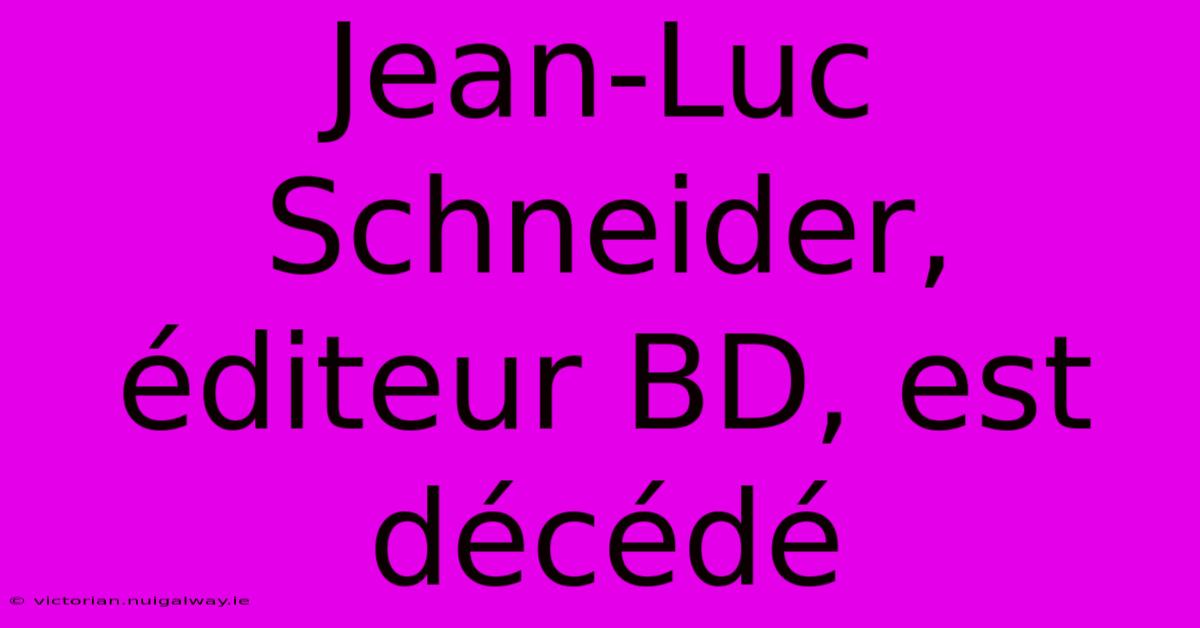 Jean-Luc Schneider, Éditeur BD, Est Décédé