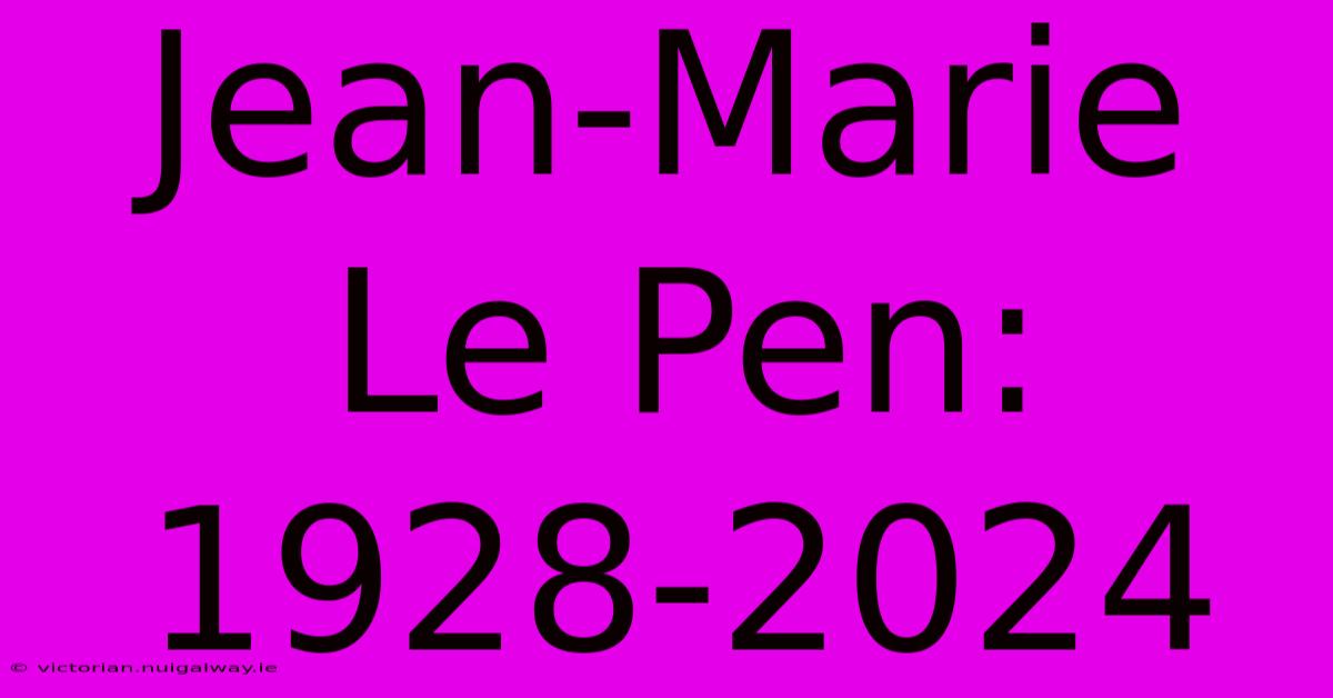 Jean-Marie Le Pen: 1928-2024