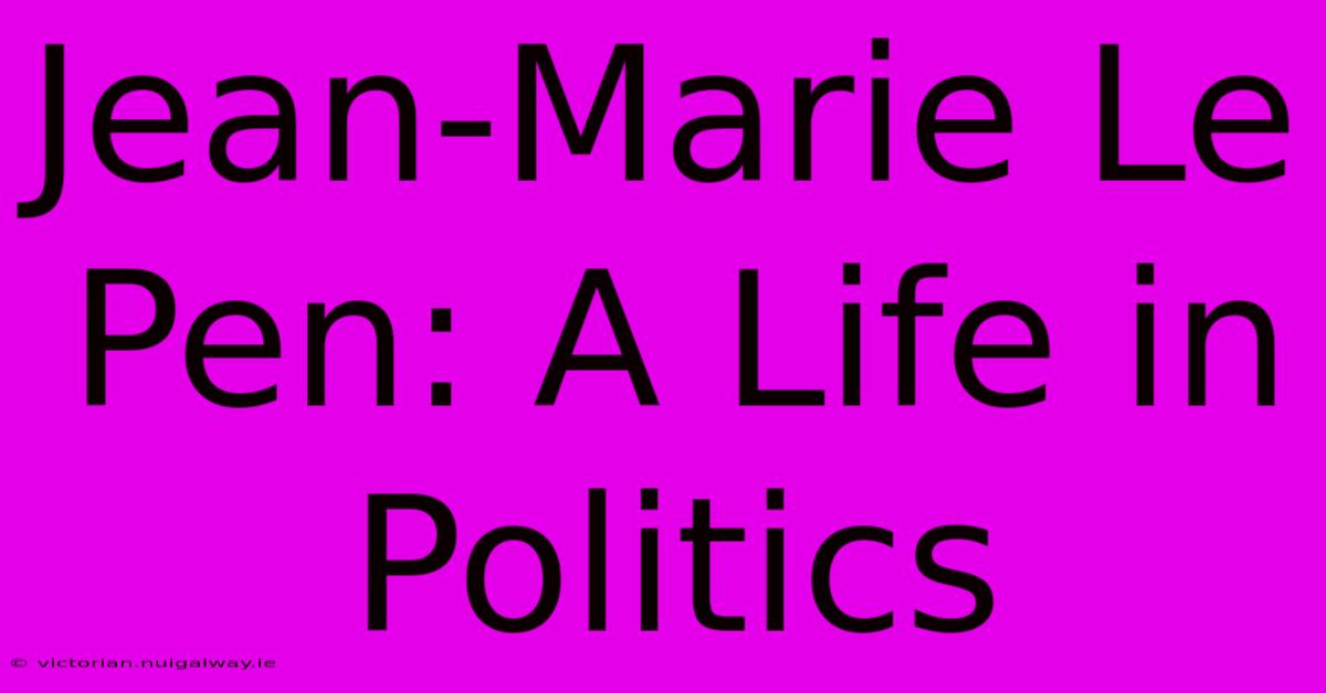 Jean-Marie Le Pen: A Life In Politics