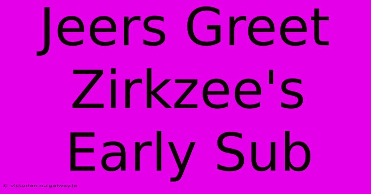 Jeers Greet Zirkzee's Early Sub