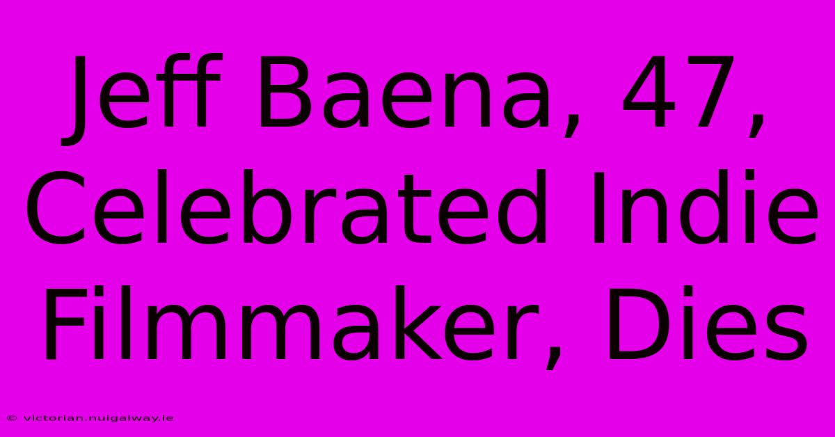 Jeff Baena, 47, Celebrated Indie Filmmaker, Dies