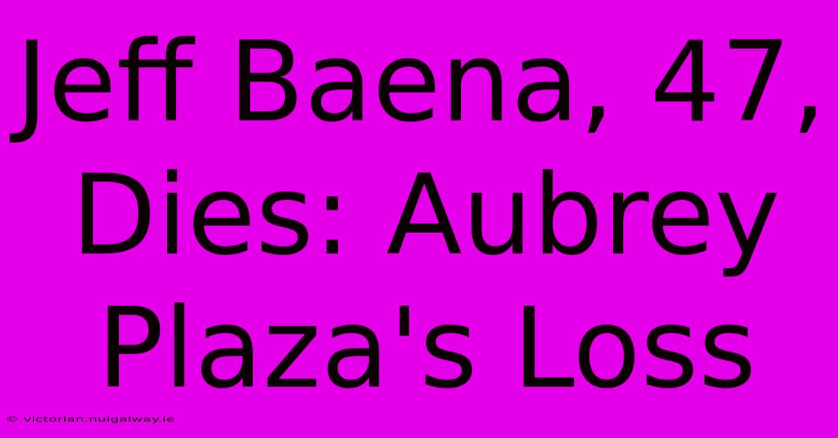 Jeff Baena, 47, Dies: Aubrey Plaza's Loss