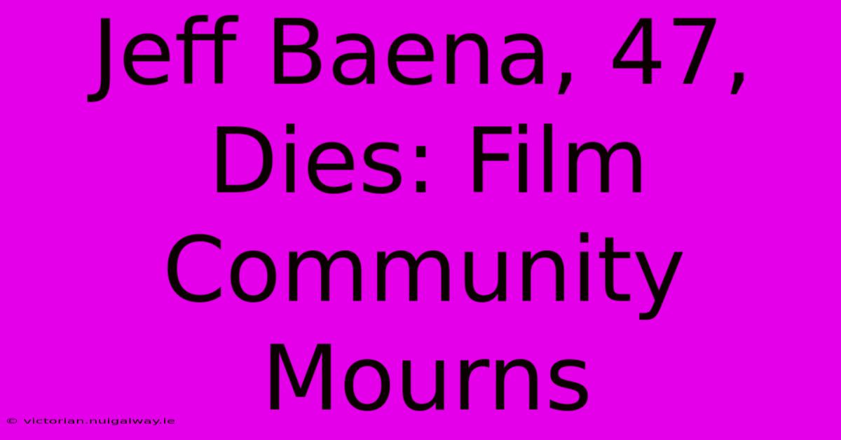 Jeff Baena, 47, Dies: Film Community Mourns