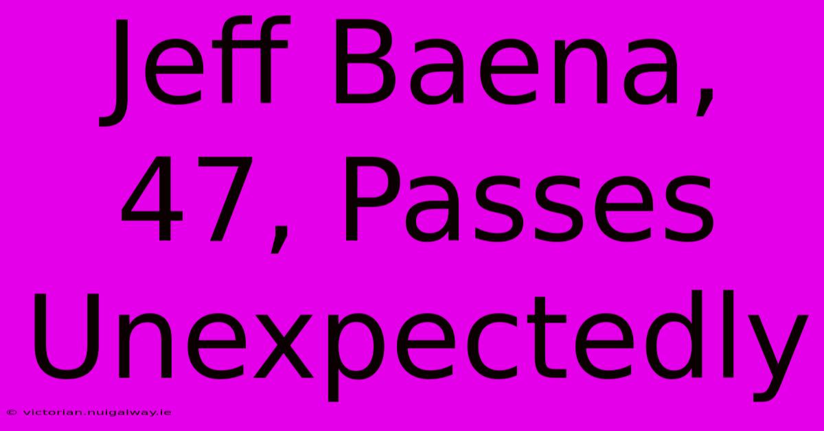 Jeff Baena, 47, Passes Unexpectedly