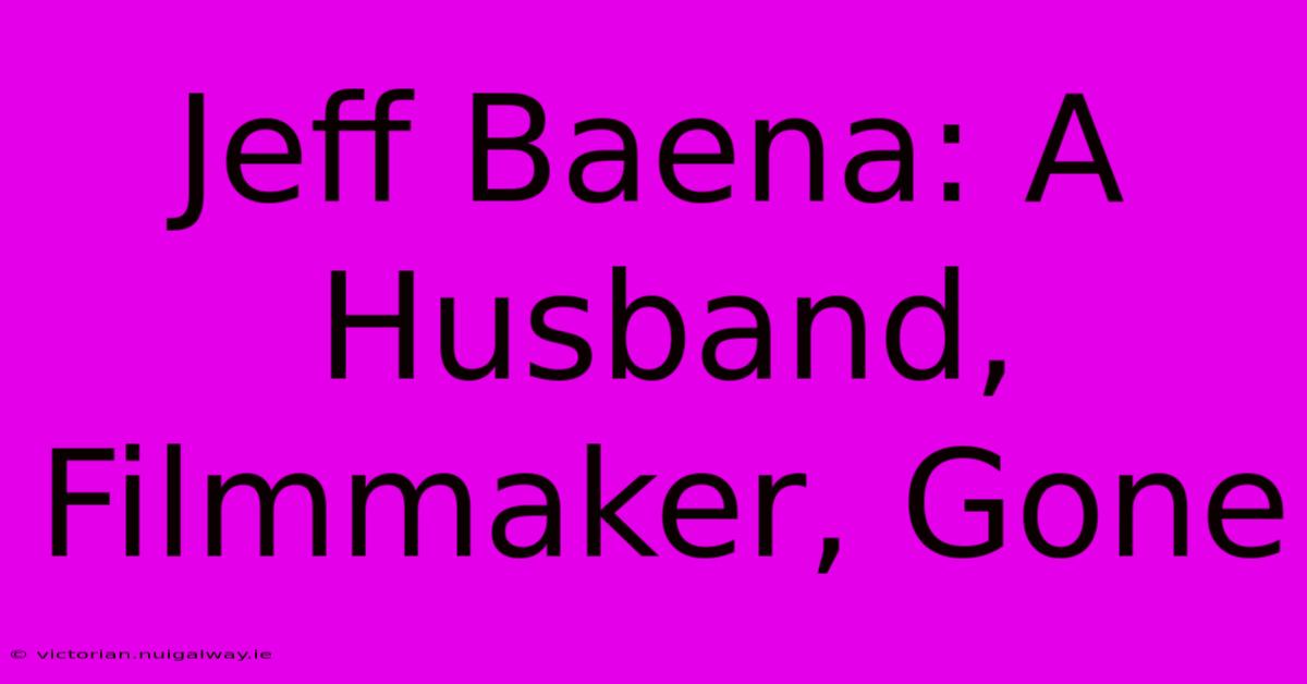 Jeff Baena: A Husband, Filmmaker, Gone