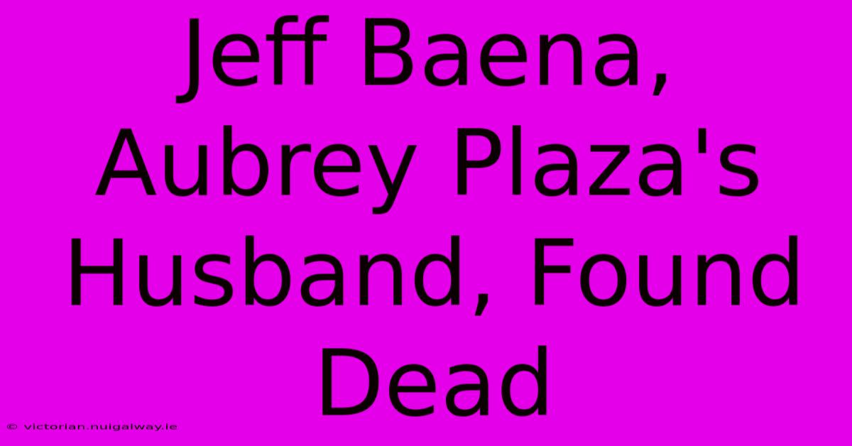 Jeff Baena, Aubrey Plaza's Husband, Found Dead