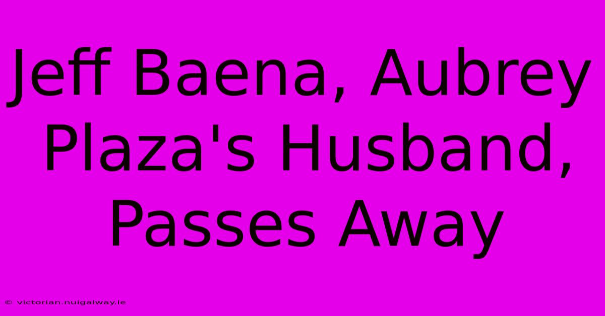 Jeff Baena, Aubrey Plaza's Husband, Passes Away