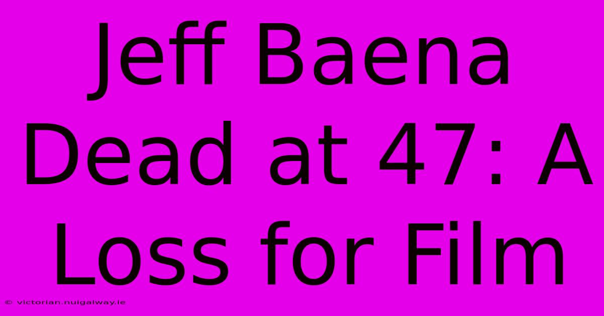 Jeff Baena Dead At 47: A Loss For Film