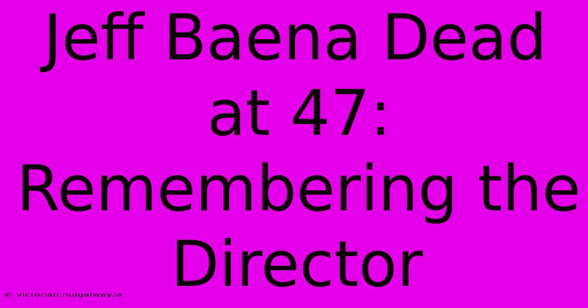 Jeff Baena Dead At 47: Remembering The Director