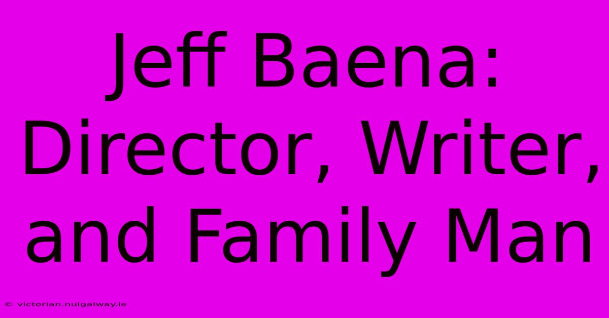 Jeff Baena: Director, Writer, And Family Man