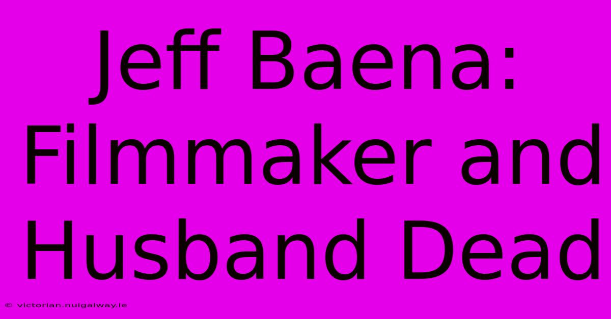 Jeff Baena: Filmmaker And Husband Dead