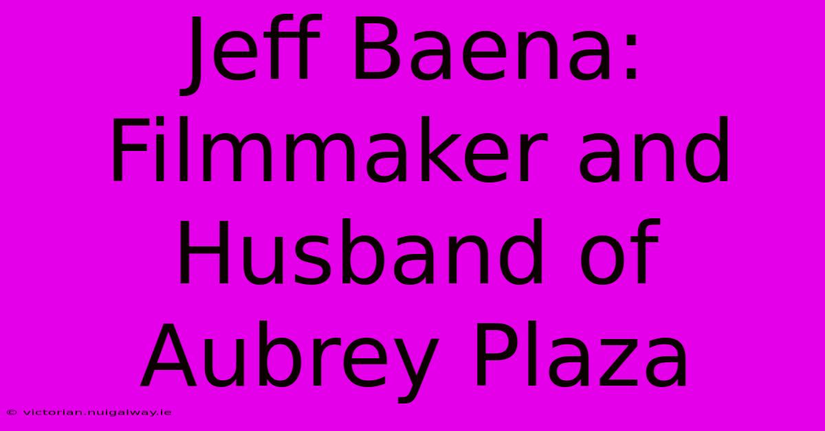 Jeff Baena: Filmmaker And Husband Of Aubrey Plaza