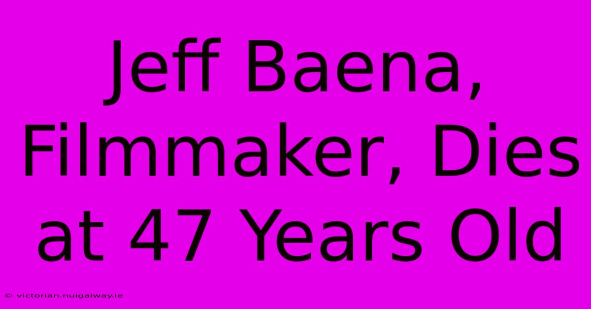 Jeff Baena, Filmmaker, Dies At 47 Years Old