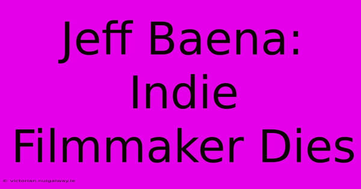 Jeff Baena: Indie Filmmaker Dies