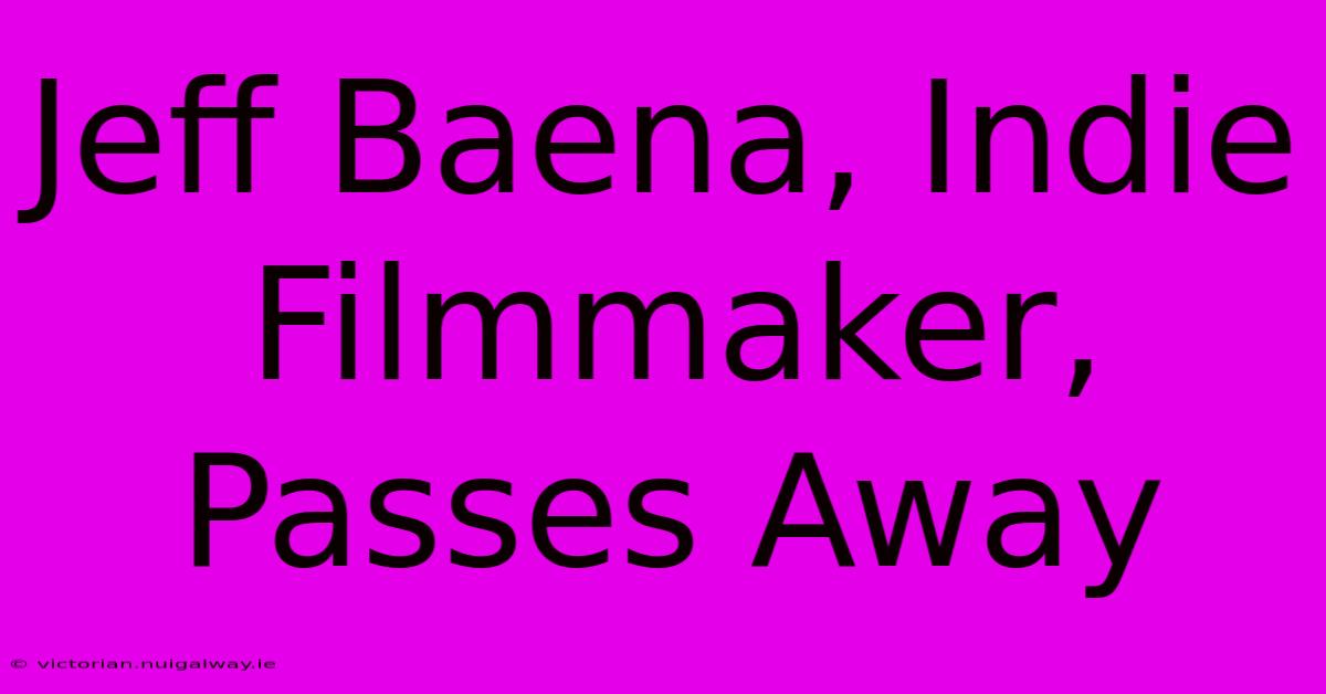 Jeff Baena, Indie Filmmaker, Passes Away