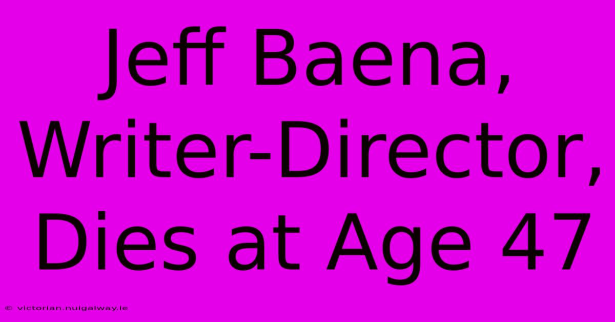 Jeff Baena, Writer-Director, Dies At Age 47