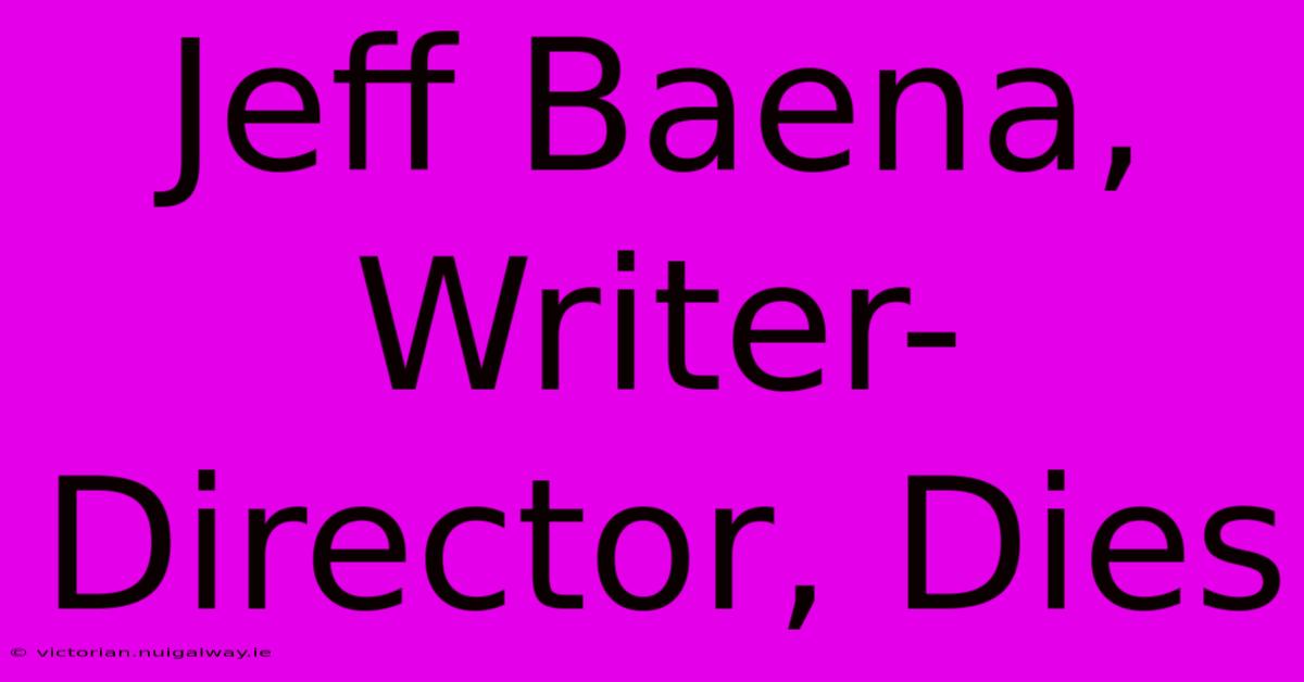 Jeff Baena, Writer-Director, Dies