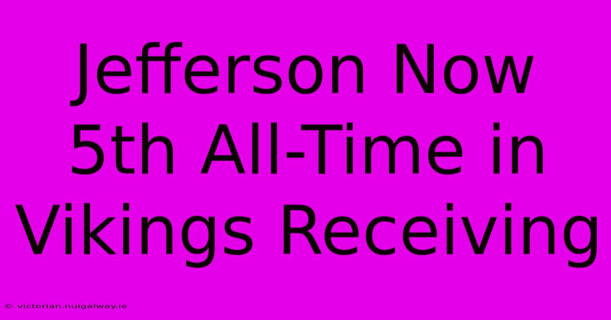 Jefferson Now 5th All-Time In Vikings Receiving