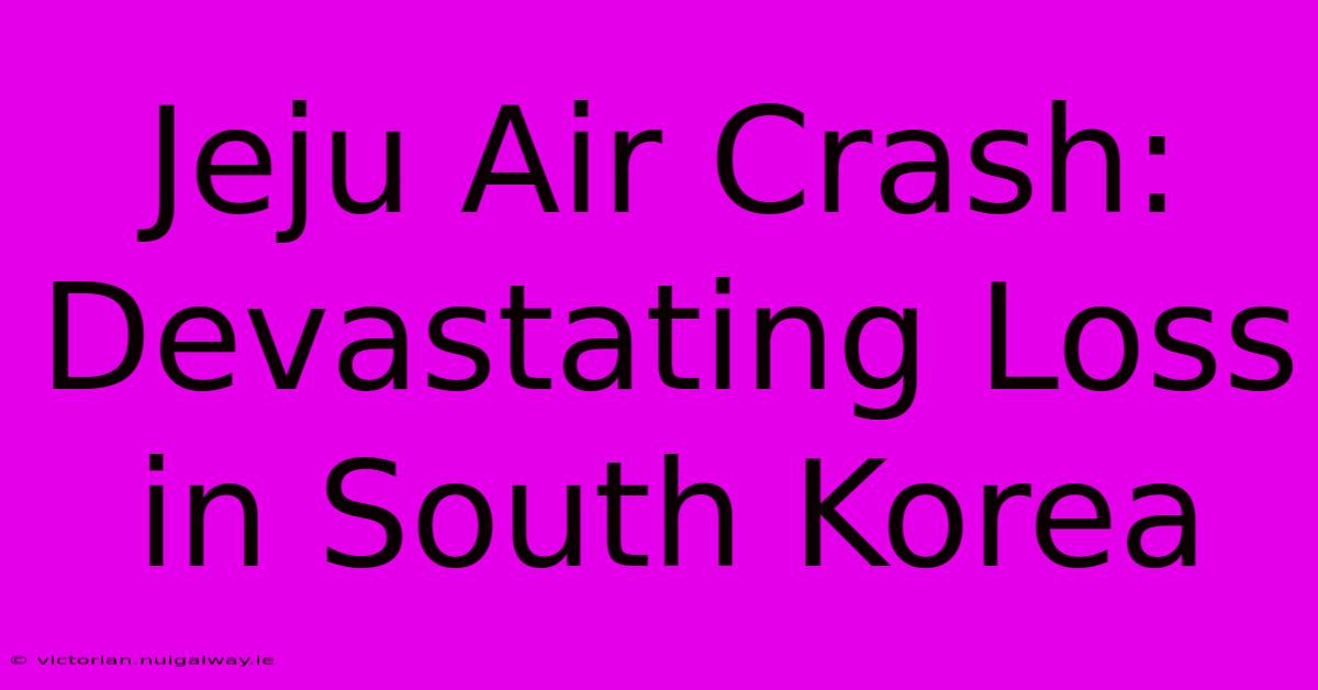 Jeju Air Crash: Devastating Loss In South Korea