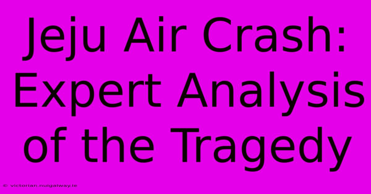 Jeju Air Crash: Expert Analysis Of The Tragedy