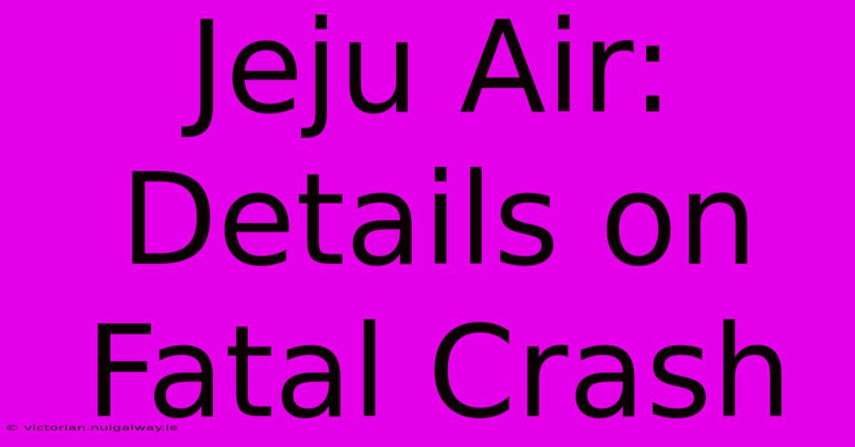 Jeju Air: Details On Fatal Crash