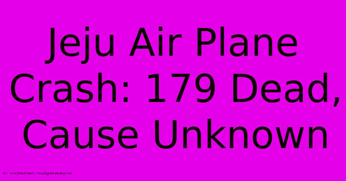 Jeju Air Plane Crash: 179 Dead, Cause Unknown