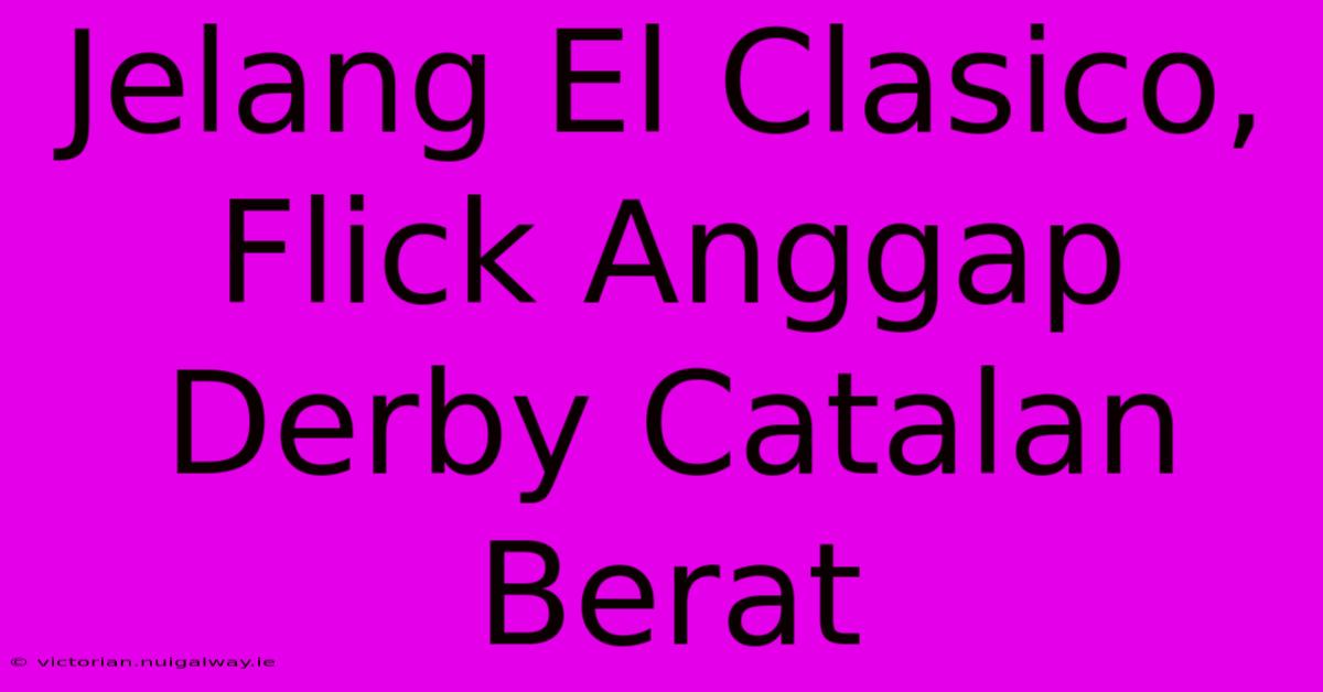 Jelang El Clasico, Flick Anggap Derby Catalan Berat