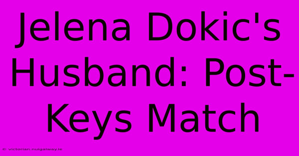 Jelena Dokic's Husband: Post-Keys Match