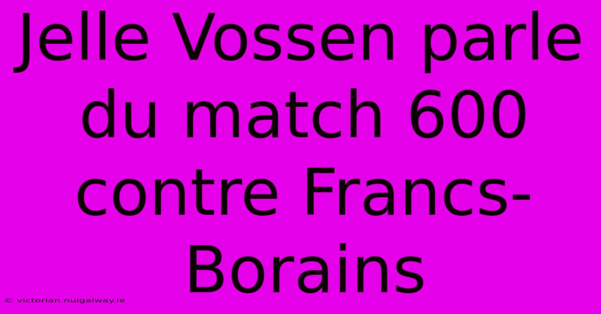 Jelle Vossen Parle Du Match 600 Contre Francs-Borains