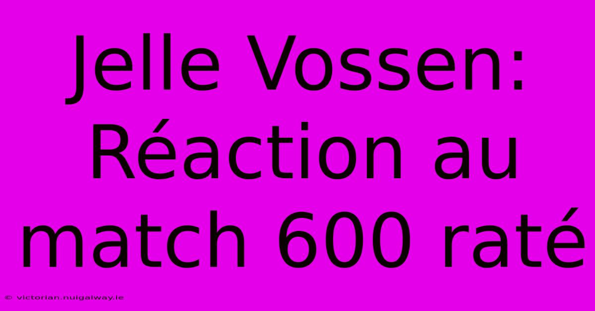 Jelle Vossen: Réaction Au Match 600 Raté