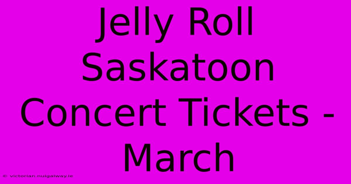 Jelly Roll Saskatoon Concert Tickets - March