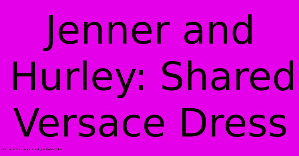 Jenner And Hurley: Shared Versace Dress