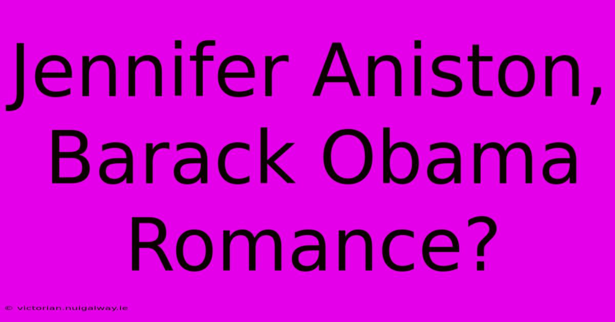 Jennifer Aniston, Barack Obama Romance?