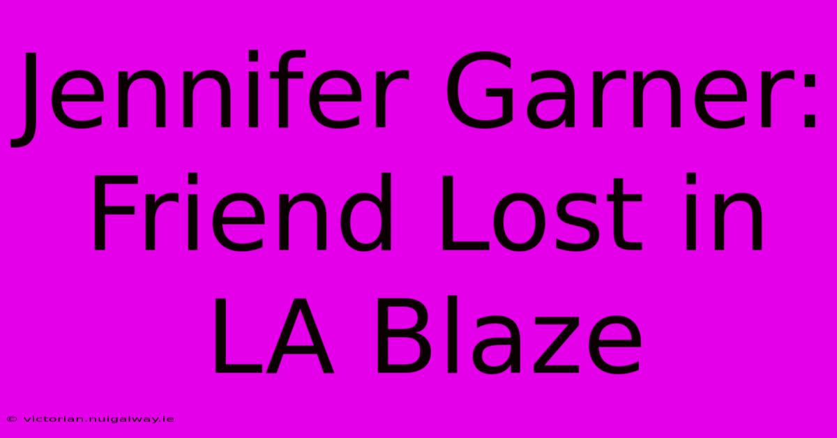 Jennifer Garner: Friend Lost In LA Blaze