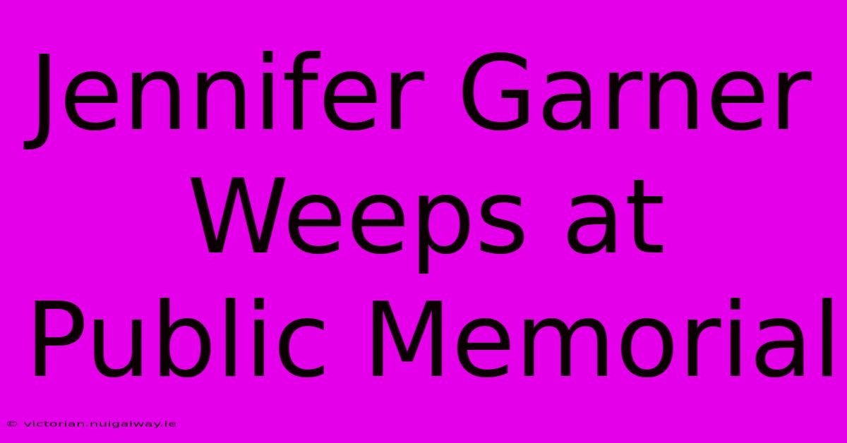 Jennifer Garner Weeps At Public Memorial