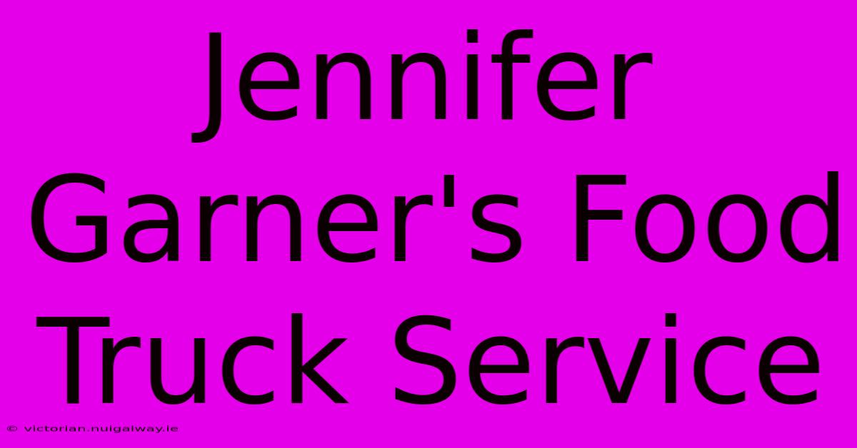 Jennifer Garner's Food Truck Service