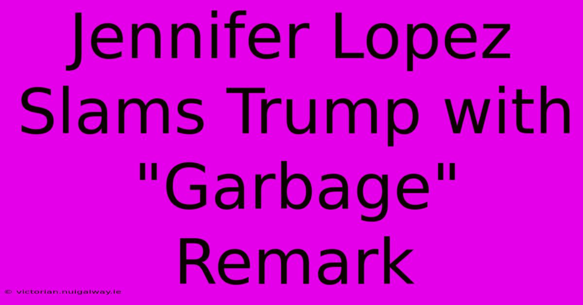 Jennifer Lopez Slams Trump With 